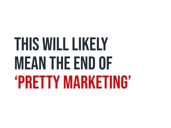 This will likely mean the end of 'pretty marketing'