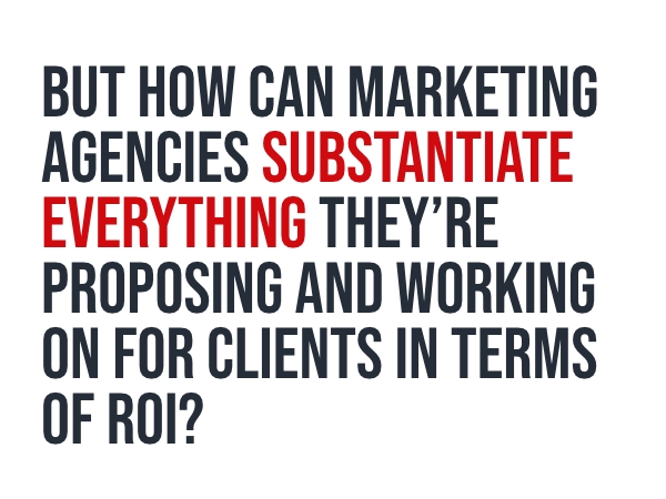 But how can marketing agencies substantiate everything they're proposing and working on for clients in terms of ROI